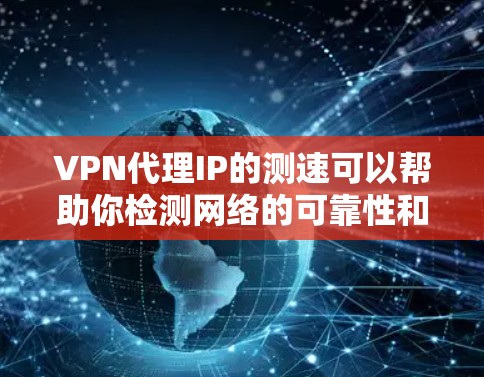 VPN代理IP的测速可以帮助你检测网络的可靠性和稳定性。以下是一些具体的操作步骤和建议,帮助你优化VPN配置,减少网络卡顿 VPN代理IP的测速可以帮助你检测网络的可靠性和稳定性。以下是一些具体的操作步骤和建议,帮助你优化VPN配置,减少网络卡顿