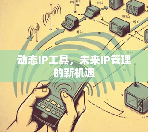 动态IP工具,未来IP管理的新机遇 动态IP工具,未来IP管理的新机遇