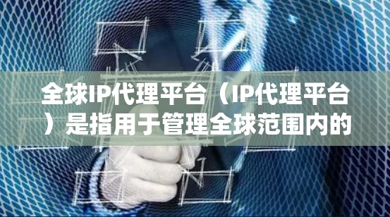 全球IP代理平台(IP代理平台)是指用于管理全球范围内的IP地址的软件或系统。这些平台通常具备以下功能和特性 全球IP代理平台(IP代理平台)是指用于管理全球范围内的IP地址的软件或系统。这些平台通常具备以下功能和特性