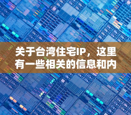 关于台湾住宅IP,这里有一些相关的信息和内容 关于台湾住宅IP,这里有一些相关的信息和内容