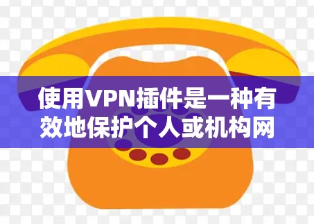 使用VPN插件是一种有效地保护个人或机构网络安全的技术,以下是逐步指南,帮助您使用VPN插件 使用VPN插件是一种有效地保护个人或机构网络安全的技术,以下是逐步指南,帮助您使用VPN插件