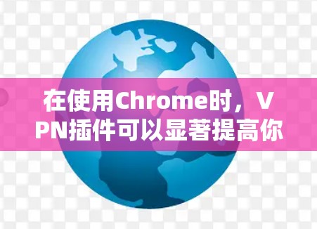 在使用Chrome时,VPN插件可以显著提高你的网络控制和安全。以下是一些步骤指南,帮助你更好地使用Chrome VPN 插件 在使用Chrome时,VPN插件可以显著提高你的网络控制和安全。以下是一些步骤指南,帮助你更好地使用Chrome VPN 插件