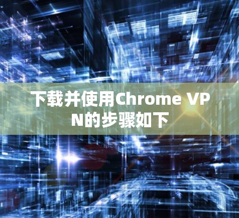 下载并使用Chrome VPN的步骤如下 下载并使用Chrome VPN的步骤如下