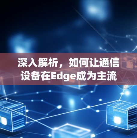 深入解析,如何让通信设备在Edge成为主流 深入解析,如何让通信设备在Edge成为主流