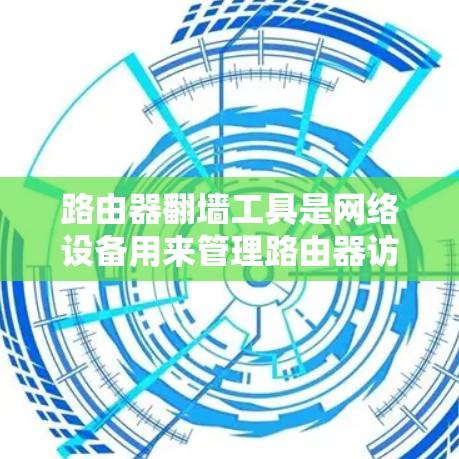 路由器翻墙工具是网络设备用来管理路由器访问特定IP地址的工具。以下是关于路由器翻墙的一些关键信息和步骤 路由器翻墙工具是网络设备用来管理路由器访问特定IP地址的工具。以下是关于路由器翻墙的一些关键信息和步骤