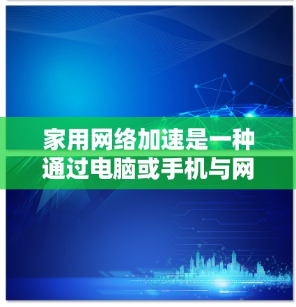 家用网络加速是一种通过电脑或手机与网络设备(如Wi-Fi、局域网)连接,提升网络连接速度的技术。以下是一些常用的网络加速软件及其使用方法,帮助您顺利提升网络连接速度 家用网络加速是一种通过电脑或手机与网络设备(如Wi-Fi、局域网)连接,提升网络连接速度的技术。以下是一些常用的网络加速软件及其使用方法,帮助您顺利提升网络连接速度