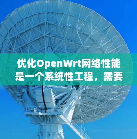 优化OpenWrt网络性能是一个系统性工程,需要综合考虑安全、网络、存储和物理环境等多个方面。以下是一个有条理的优化计划 优化OpenWrt网络性能是一个系统性工程,需要综合考虑安全、网络、存储和物理环境等多个方面。以下是一个有条理的优化计划