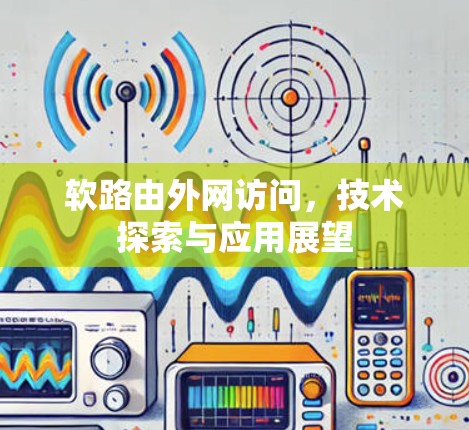 软路由外网访问,技术探索与应用展望 软路由外网访问,技术探索与应用展望