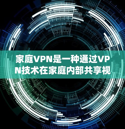 家庭VPN是一种通过VPN技术在家庭内部共享视频、文件或数据的系统。以下是详细的使用和安全指南 家庭VPN是一种通过VPN技术在家庭内部共享视频、文件或数据的系统。以下是详细的使用和安全指南