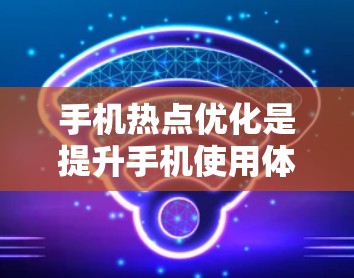 手机热点优化是提升手机使用体验的重要部分,特别是在网络稳定性和应用连接速度方面。以下是一个详细的步骤指南来优化手机的热点连接 手机热点优化是提升手机使用体验的重要部分,特别是在网络稳定性和应用连接速度方面。以下是一个详细的步骤指南来优化手机的热点连接