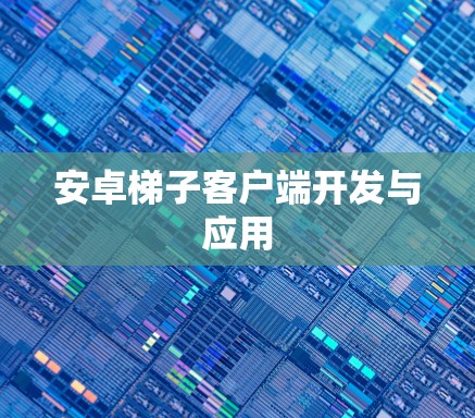 安卓梯子客户端开发与应用 安卓梯子客户端开发与应用