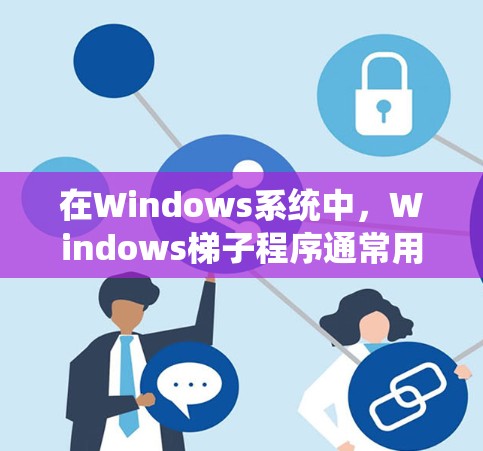 在Windows系统中,Windows梯子程序通常用于软件安装和扩展,帮助用户逐步安装软件包。以下是一些常见的Windows梯子程序及其特点 在Windows系统中,Windows梯子程序通常用于软件安装和扩展,帮助用户逐步安装软件包。以下是一些常见的Windows梯子程序及其特点