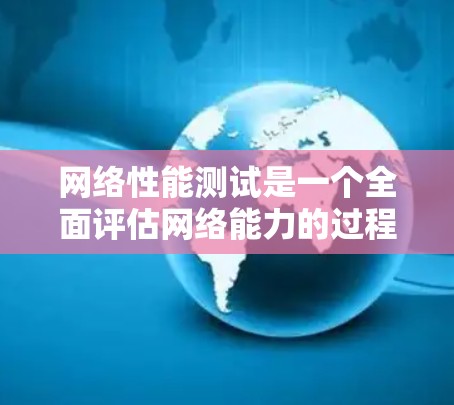 网络性能测试是一个全面评估网络能力的过程,以下是详细的步骤指南 网络性能测试是一个全面评估网络能力的过程,以下是详细的步骤指南