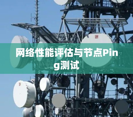 网络性能评估与节点Ping测试 网络性能评估与节点Ping测试
