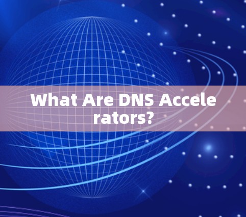 What Are DNS Accelerators? What Are DNS Accelerators?