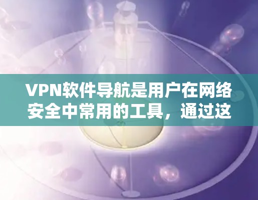 VPN软件导航是用户在网络安全中常用的工具,通过这些软件,用户可以安全地连接到外部网络,访问互联网资源。以下是详细介绍如何选择和安装VPN软件的步骤 VPN软件导航是用户在网络安全中常用的工具,通过这些软件,用户可以安全地连接到外部网络,访问互联网资源。以下是详细介绍如何选择和安装VPN软件的步骤