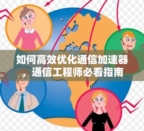 如何高效优化通信加速器,通信工程师必看指南 如何高效优化通信加速器,通信工程师必看指南