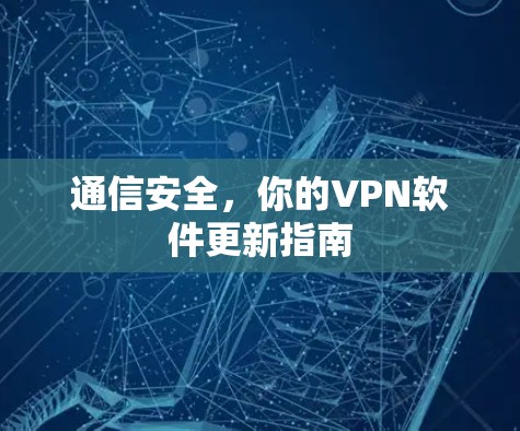 通信安全,你的VPN软件更新指南 通信安全,你的VPN软件更新指南