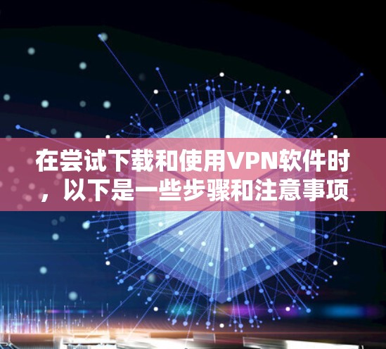在尝试下载和使用VPN软件时，以下是一些步骤和注意事项