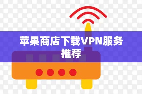 苹果商店下载VPN服务推荐 苹果商店下载VPN服务推荐
