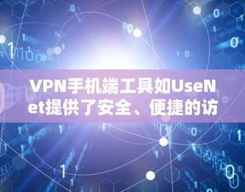 VPN手机端工具如UseNet提供了安全、便捷的访问外部网站的方法,以下是使用这些工具的步骤和注意事项 VPN手机端工具如UseNet提供了安全、便捷的访问外部网站的方法,以下是使用这些工具的步骤和注意事项