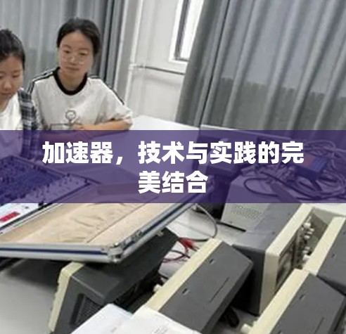 加速器,技术与实践的完美结合 加速器,技术与实践的完美结合
