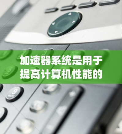 加速器系统是用于提高计算机性能的特殊硬件,主要应用于某些处理器,如Intel Xeon和AMD Ryzen。以下是加速器系统兼容性的关键点 加速器系统是用于提高计算机性能的特殊硬件,主要应用于某些处理器,如Intel Xeon和AMD Ryzen。以下是加速器系统兼容性的关键点