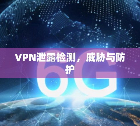 VPN泄露检测,威胁与防护 VPN泄露检测,威胁与防护