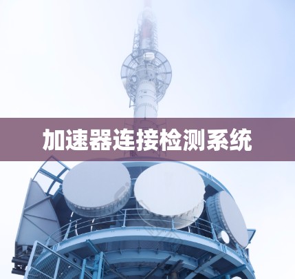 加速器连接检测系统 加速器连接检测系统