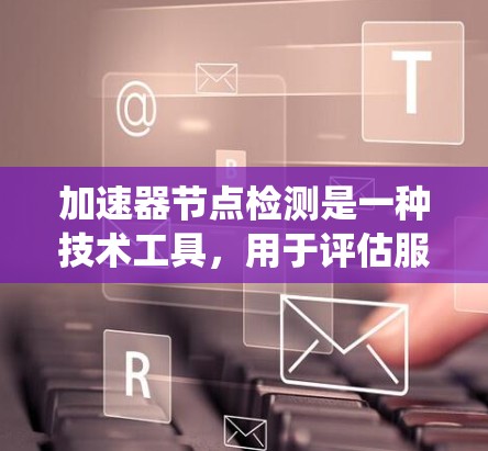加速器节点检测是一种技术工具,用于评估服务器或嵌入式系统在特定任务中的性能表现。它通过分析资源使用情况,帮助开发者识别瓶颈并优化代码结构和性能。以下是加速器节点检测的详细步骤和解释 加速器节点检测是一种技术工具,用于评估服务器或嵌入式系统在特定任务中的性能表现。它通过分析资源使用情况,帮助开发者识别瓶颈并优化代码结构和性能。以下是加速器节点检测的详细步骤和解释