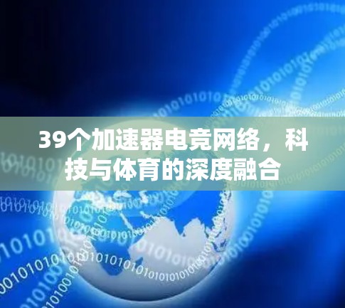 39个加速器电竞网络,科技与体育的深度融合 39个加速器电竞网络,科技与体育的深度融合