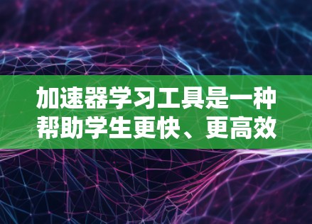 加速器学习工具是一种帮助学生更快、更高效地学习和掌握知识的工具,涵盖教育、企业培训和个人学习等多个领域。以下是一些通用的加速器学习工具及其特点 加速器学习工具是一种帮助学生更快、更高效地学习和掌握知识的工具,涵盖教育、企业培训和个人学习等多个领域。以下是一些通用的加速器学习工具及其特点