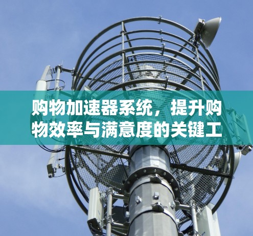 购物加速器系统,提升购物效率与满意度的关键工具 购物加速器系统,提升购物效率与满意度的关键工具