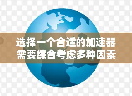 选择一个合适的加速器需要综合考虑多种因素,以下是一个详细的步骤指南,帮助你做出选择 选择一个合适的加速器需要综合考虑多种因素,以下是一个详细的步骤指南,帮助你做出选择