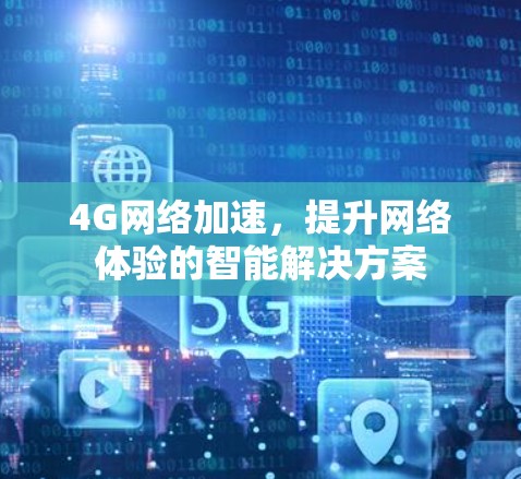 4G网络加速,提升网络体验的智能解决方案 4G网络加速,提升网络体验的智能解决方案