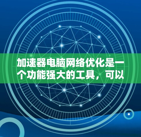 加速器电脑网络优化是一个功能强大的工具,可以帮助你在电脑上充分利用网络资源,减少上网时间。以下是基于您的问题和思考,整理出一个清晰的指南 加速器电脑网络优化是一个功能强大的工具,可以帮助你在电脑上充分利用网络资源,减少上网时间。以下是基于您的问题和思考,整理出一个清晰的指南