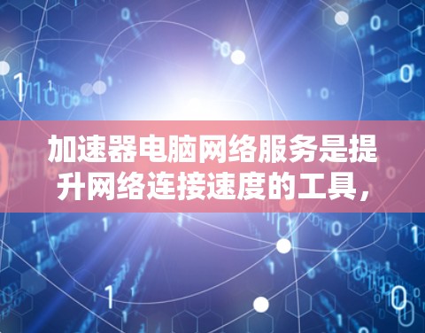 加速器电脑网络服务是提升网络连接速度的工具,广泛应用于工作和学习中。以下是对加速器的详细分析 加速器电脑网络服务是提升网络连接速度的工具,广泛应用于工作和学习中。以下是对加速器的详细分析