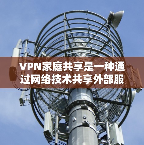 VPN家庭共享是一种通过网络技术共享外部服务器或服务的加密方式,广泛应用于家庭、工作和学习中。以下是关于VPN家庭共享的详细分析 VPN家庭共享是一种通过网络技术共享外部服务器或服务的加密方式,广泛应用于家庭、工作和学习中。以下是关于VPN家庭共享的详细分析