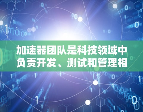 加速器团队是科技领域中负责开发、测试和管理相关技术的团队,其职责包括设计、开发、测试和优化技术产品。以下是对加速器团队的详细分析 加速器团队是科技领域中负责开发、测试和管理相关技术的团队,其职责包括设计、开发、测试和优化技术产品。以下是对加速器团队的详细分析