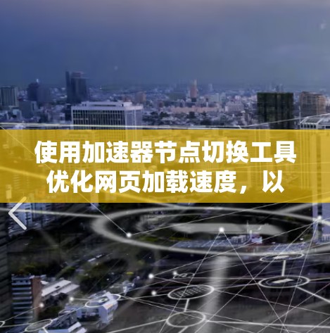 使用加速器节点切换工具优化网页加载速度,以下是详细的步骤指南 使用加速器节点切换工具优化网页加载速度,以下是详细的步骤指南
