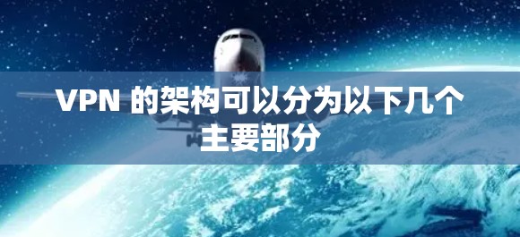 VPN 的架构可以分为以下几个主要部分 VPN 的架构可以分为以下几个主要部分