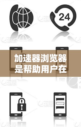 加速器浏览器是帮助用户在浏览器中访问更多网站、下载文件或运行应用的工具。以下是对几种常见加速器浏览器的详细指南 加速器浏览器是帮助用户在浏览器中访问更多网站、下载文件或运行应用的工具。以下是对几种常见加速器浏览器的详细指南