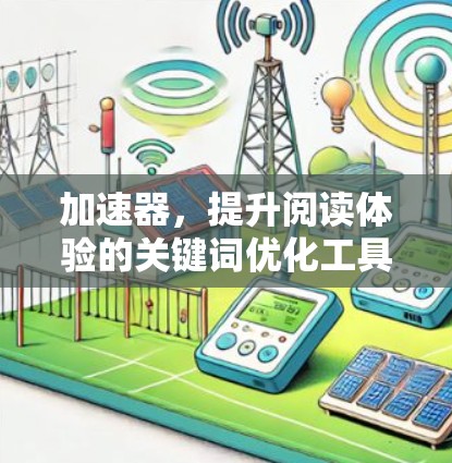 加速器,提升阅读体验的关键词优化工具 加速器,提升阅读体验的关键词优化工具