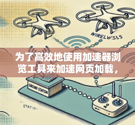 为了高效地使用加速器浏览工具来加速网页加载,以下是一个结构化的指南,涵盖不同的工具及其使用方法 为了高效地使用加速器浏览工具来加速网页加载,以下是一个结构化的指南,涵盖不同的工具及其使用方法