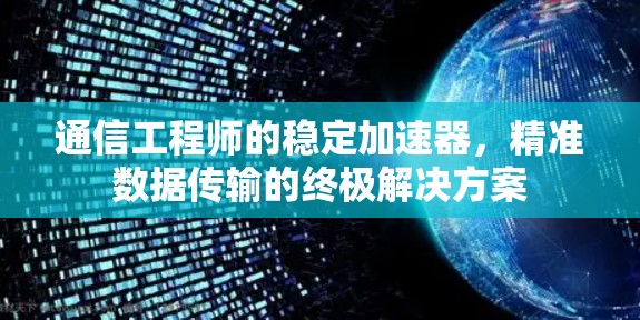 通信工程师的稳定加速器,精准数据传输的终极解决方案 通信工程师的稳定加速器,精准数据传输的终极解决方案