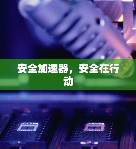 安全加速器,安全在行动 安全加速器,安全在行动