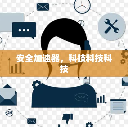 安全加速器,科技科技科技 安全加速器,科技科技科技