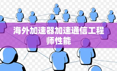 海外加速器加速通信工程师性能 海外加速器加速通信工程师性能