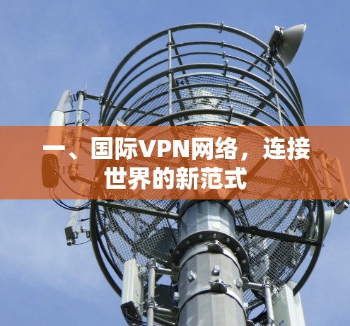 一、国际VPN网络,连接世界的新范式 一、国际VPN网络,连接世界的新范式