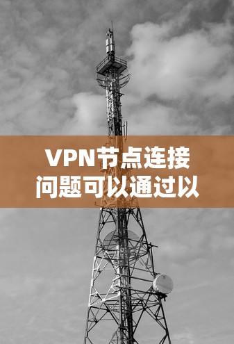 VPN节点连接问题可以通过以下步骤进行排查和解决 VPN节点连接问题可以通过以下步骤进行排查和解决